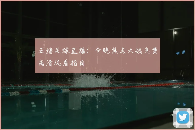 五楼足球直播：今晚焦点大战免费高清观看指南