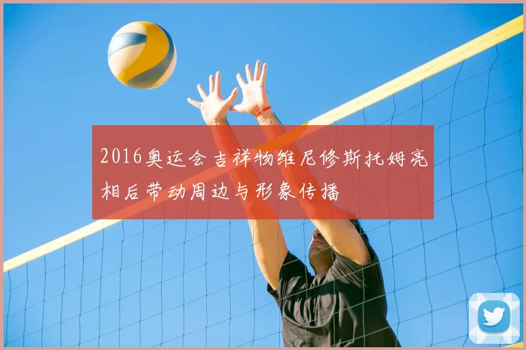 2016奥运会吉祥物维尼修斯托姆亮相后带动周边与形象传播