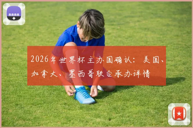 2026年世界杯主办国确认：美国、加拿大、墨西哥联合承办详情
