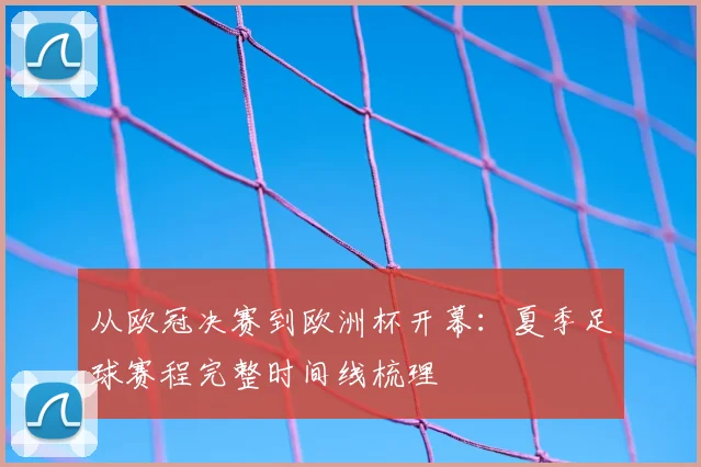 从欧冠决赛到欧洲杯开幕：夏季足球赛程完整时间线梳理