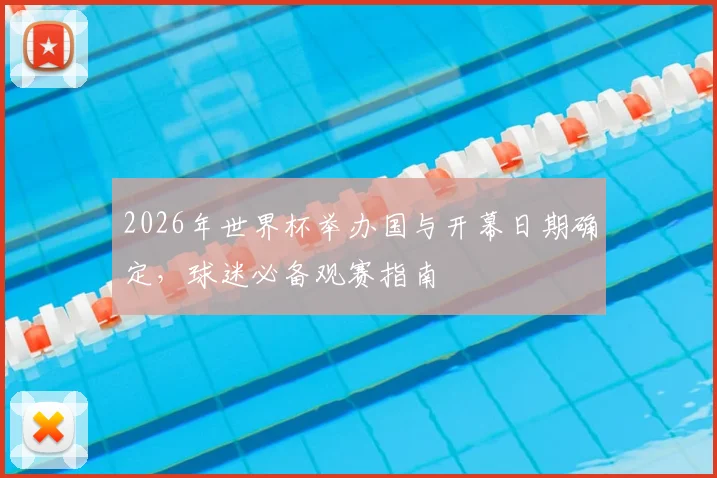 2026年世界杯举办国与开幕日期确定，球迷必备观赛指南