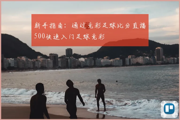 新手指南：通过竞彩足球比分直播500快速入门足球竞彩