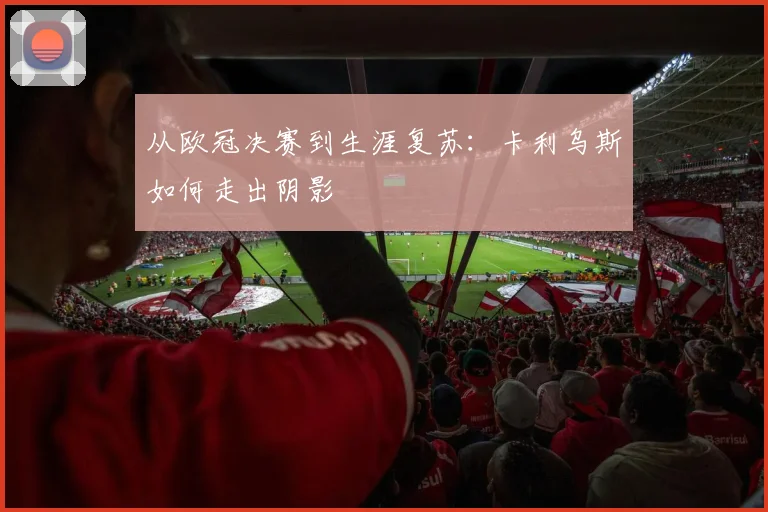从欧冠决赛到生涯复苏：卡利乌斯如何走出阴影