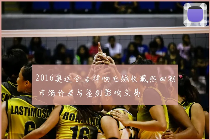 2016奥运会吉祥物毛绒收藏热回潮 市场价差与鉴别影响交易