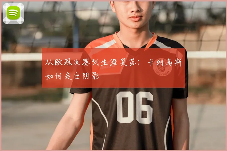 从欧冠决赛到生涯复苏：卡利乌斯如何走出阴影