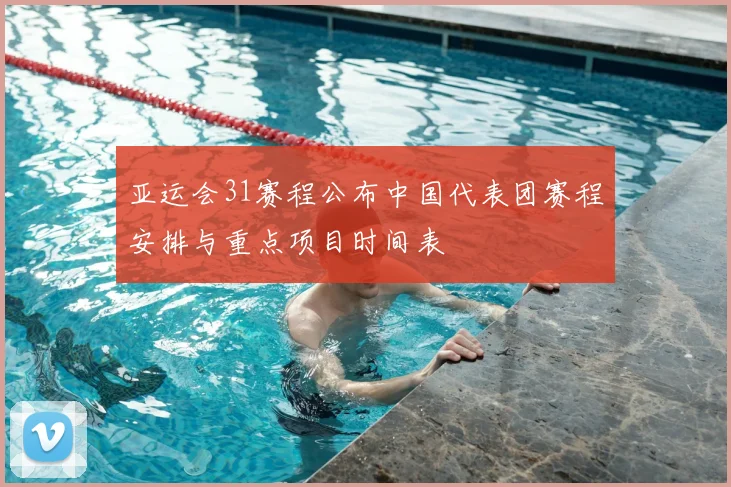 亚运会31赛程公布中国代表团赛程安排与重点项目时间表