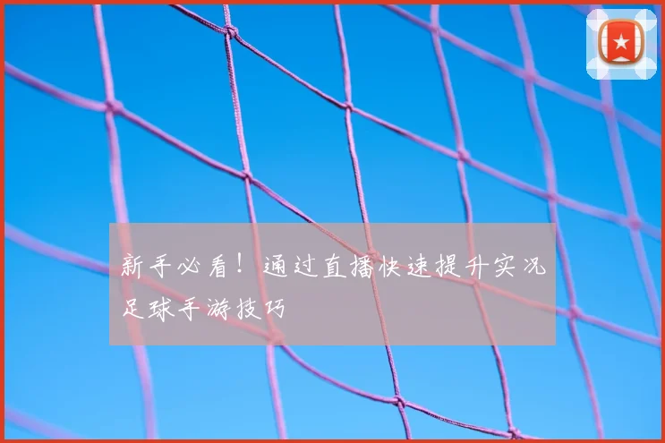 新手必看！通过直播快速提升实况足球手游技巧