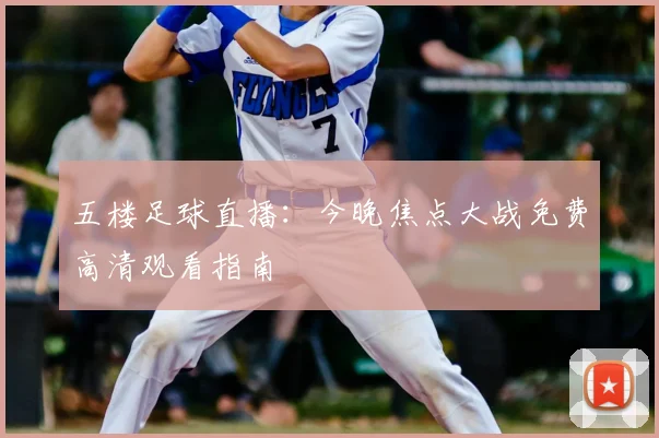 五楼足球直播：今晚焦点大战免费高清观看指南