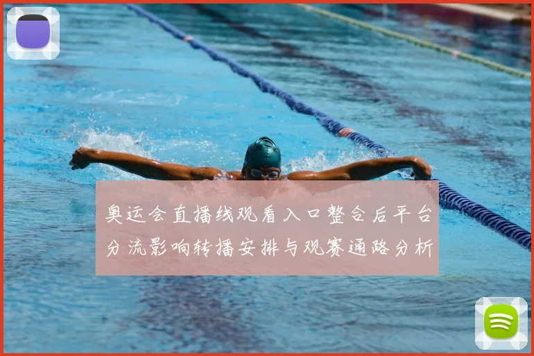 奥运会直播线观看入口整合后平台分流影响转播安排与观赛通路分析