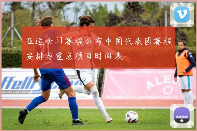 亚运会31赛程公布中国代表团赛程安排与重点项目时间表