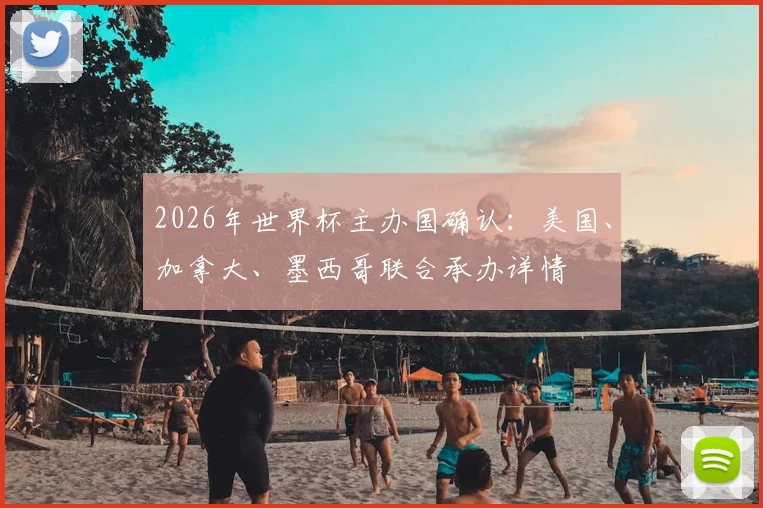2026年世界杯主办国确认：美国、加拿大、墨西哥联合承办详情